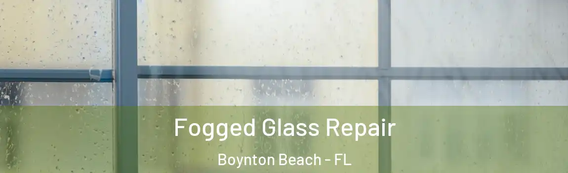Fogged Glass Repair Boynton Beach - FL